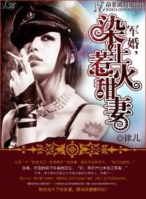 军婚染上惹火甜妻免费全文