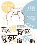 万人迷穿成作死炮灰后 完结+番外