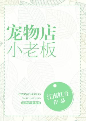 宠物店的小老板免费阅读
