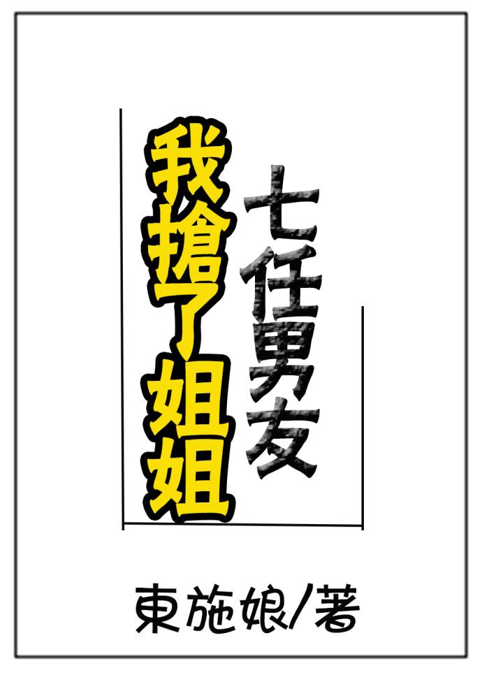 我抢了姐姐七个男朋友